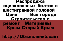 Распродажа оцинкованных болтов с шестигранной головой. › Цена ­ 70 - Все города Строительство и ремонт » Материалы   . Крым,Старый Крым